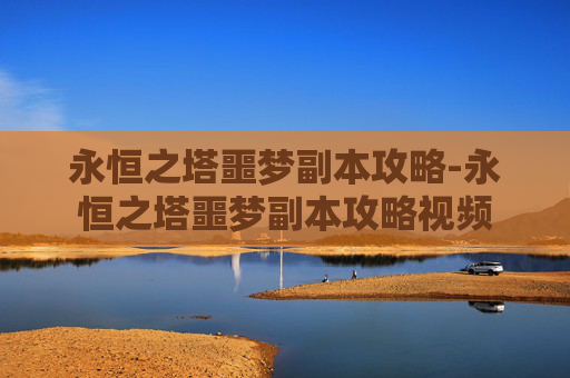 永恒之塔噩梦副本攻略-永恒之塔噩梦副本攻略视频