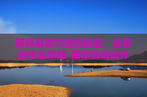 解锁肩部力量的秘密，练肩动作全攻略-居家练肩动作