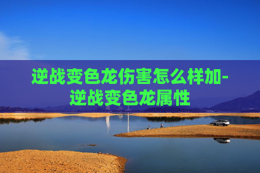 逆战变色龙伤害怎么样加-逆战变色龙属性