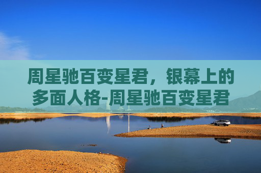 周星驰百变星君，银幕上的多面人格-周星驰百变星君演员表
