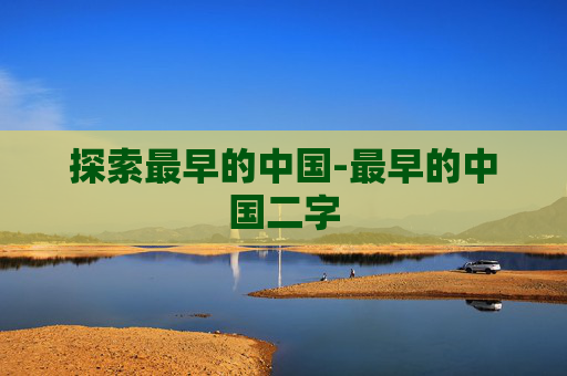 探索最早的中国-最早的中国二字