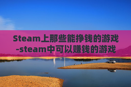 Steam上那些能挣钱的游戏-steam中可以赚钱的游戏