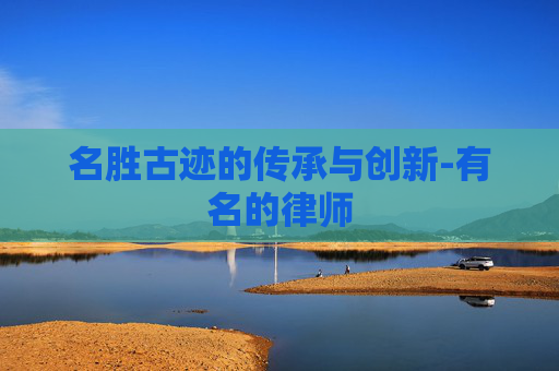 名胜古迹的传承与创新-有名的律师