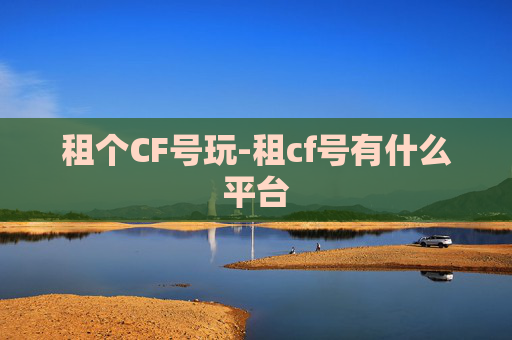 租个CF号玩-租cf号有什么平台
