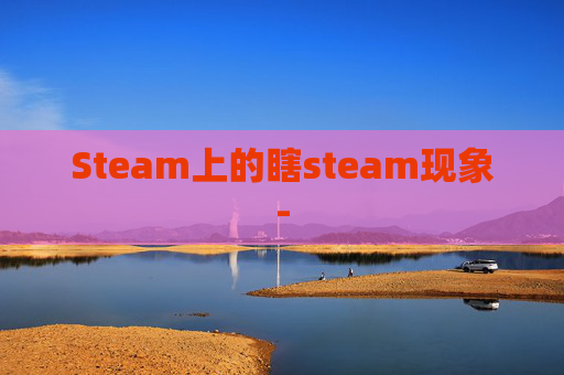 Steam上的瞎steam现象-