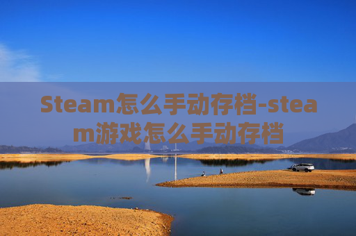 Steam怎么手动存档-steam游戏怎么手动存档