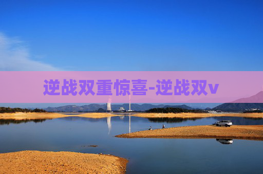 逆战双重惊喜-逆战双v
