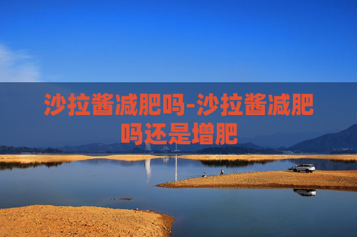 沙拉酱减肥吗-沙拉酱减肥吗还是增肥