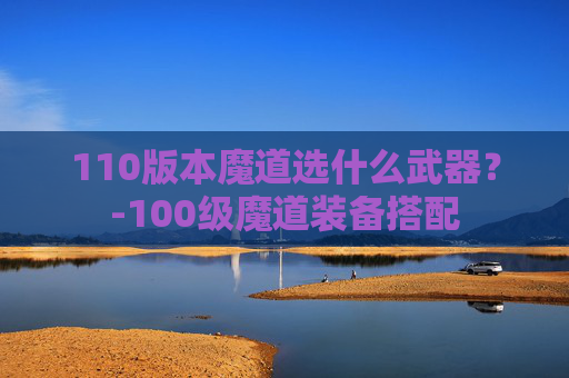 110版本魔道选什么武器？-100级魔道装备搭配