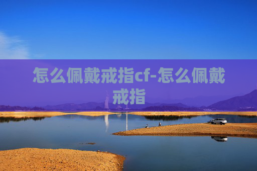 怎么佩戴戒指cf-怎么佩戴戒指