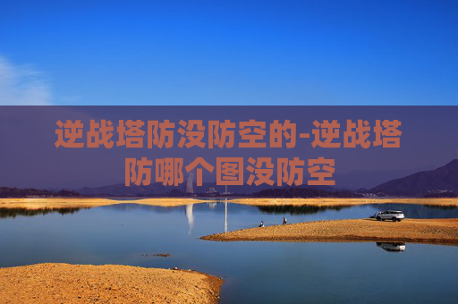 逆战塔防没防空的-逆战塔防哪个图没防空