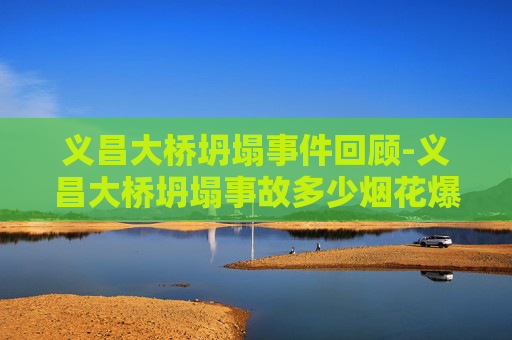 义昌大桥坍塌事件回顾-义昌大桥坍塌事故多少烟花爆竹