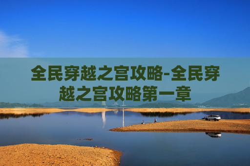 全民穿越之宫攻略-全民穿越之宫攻略第一章