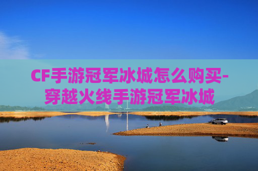 CF手游冠军冰城怎么购买-穿越火线手游冠军冰城