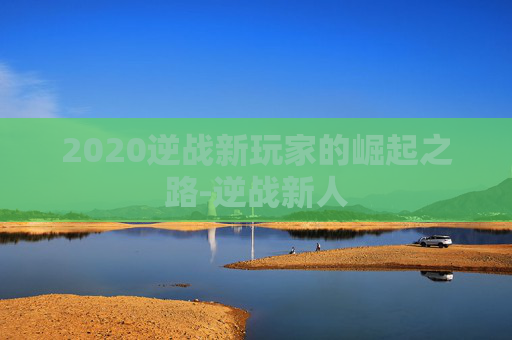 2020逆战新玩家的崛起之路-逆战新人