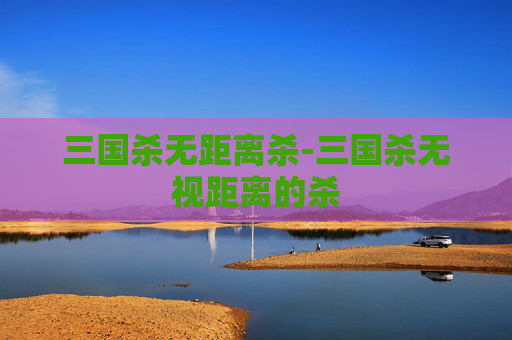 三国杀无距离杀-三国杀无视距离的杀