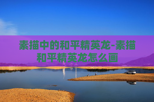 素描中的和平精英龙-素描和平精英龙怎么画