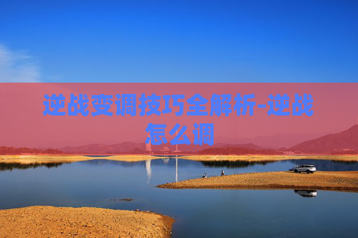 逆战变调技巧全解析-逆战怎么调