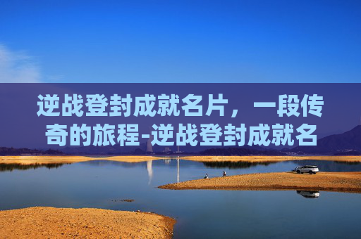 逆战登封成就名片，一段传奇的旅程-逆战登封成就名片怎么弄