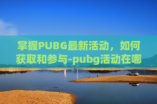 掌握PUBG最新活动，如何获取和参与-pubg活动在哪领