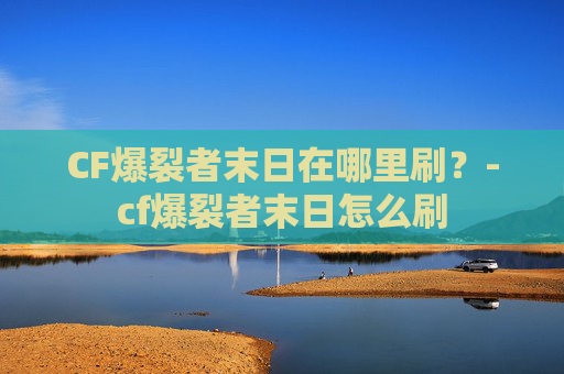 CF爆裂者末日在哪里刷？-cf爆裂者末日怎么刷