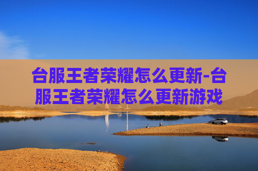 台服王者荣耀怎么更新-台服王者荣耀怎么更新游戏