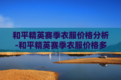 和平精英赛季衣服价格分析-和平精英赛季衣服价格多少