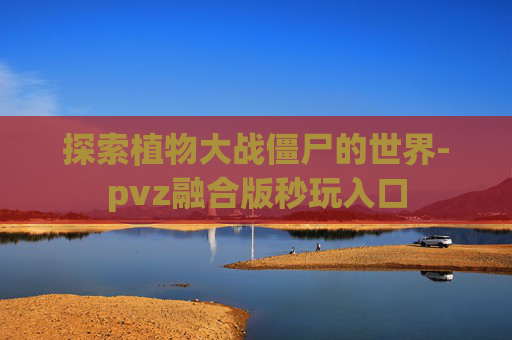 探索植物大战僵尸的世界-pvz融合版秒玩入口