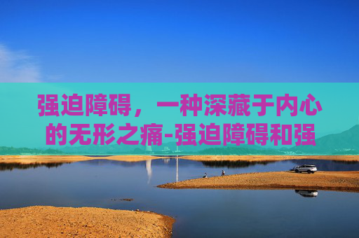 强迫障碍，一种深藏于内心的无形之痛-强迫障碍和强迫症一样吗