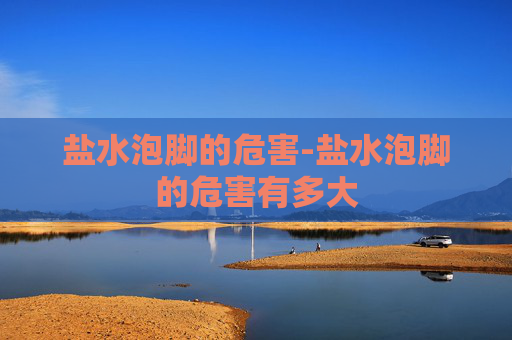 盐水泡脚的危害-盐水泡脚的危害有多大
