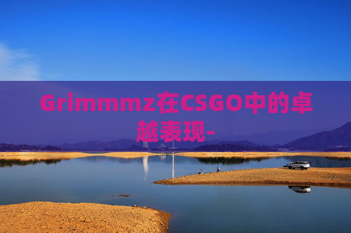 Grimmmz在CSGO中的卓越表现-