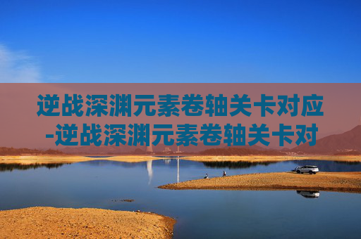 逆战深渊元素卷轴关卡对应-逆战深渊元素卷轴关卡对应什么属性