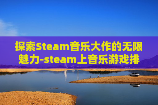 探索Steam音乐大作的无限魅力-steam上音乐游戏排行