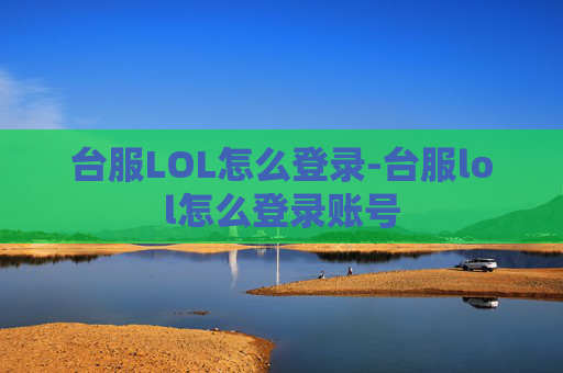 台服LOL怎么登录-台服lol怎么登录账号