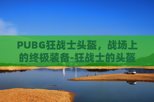 PUBG狂战士头盔，战场上的终极装备-狂战士的头盔