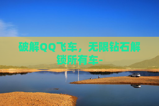 破解QQ飞车，无限钻石解锁所有车-