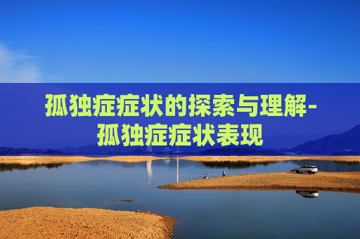 孤独症症状的探索与理解-孤独症症状表现