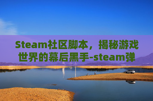 Steam社区脚本，揭秘游戏世界的幕后黑手-steam弹出脚本错误怎么办