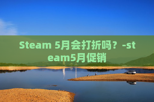 Steam 5月会打折吗？-steam5月促销