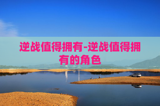逆战值得拥有-逆战值得拥有的角色