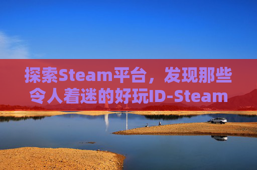 探索Steam平台，发现那些令人着迷的好玩ID-Steam好玩的角色扮演游戏