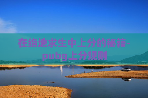 在绝地求生中上分的秘籍-pubg上分规则