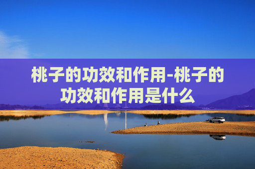 桃子的功效和作用-桃子的功效和作用是什么