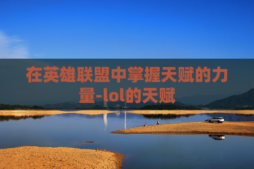 在英雄联盟中掌握天赋的力量-lol的天赋