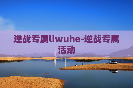 逆战专属liwuhe-逆战专属活动