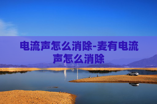 电流声怎么消除-麦有电流声怎么消除
