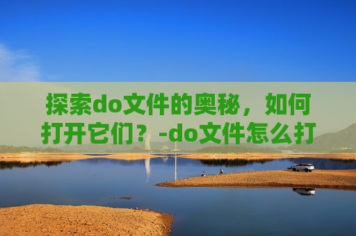 探索do文件的奥秘，如何打开它们？-do文件怎么打开?