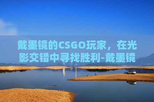 戴墨镜的CSGO玩家，在光影交错中寻找胜利-戴墨镜的头像