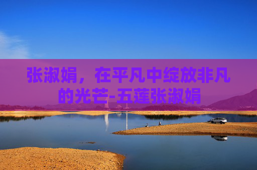 张淑娟，在平凡中绽放非凡的光芒-五莲张淑娟