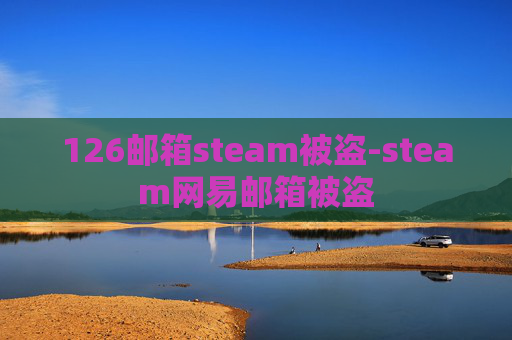 126邮箱steam被盗-steam网易邮箱被盗